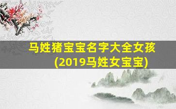马姓猪宝宝名字大全女孩(2019马姓女宝宝)