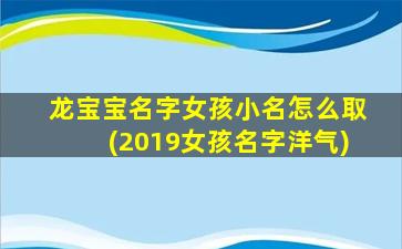 龙宝宝名字女孩小名怎么取(2019女孩名字洋气)