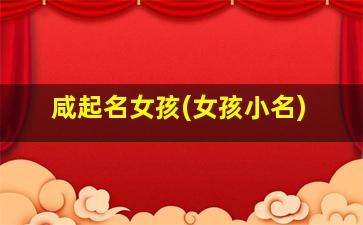 咸起名女孩(女孩小名)