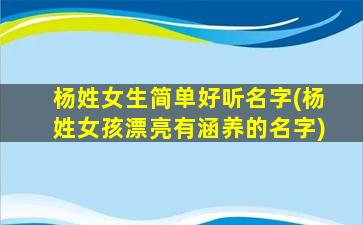 杨姓女生简单好听名字(杨姓女孩漂亮有涵养的名字)