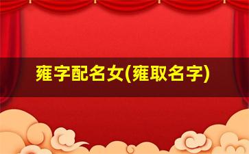 雍字配名女(雍取名字)