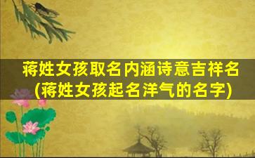 蒋姓女孩取名内涵诗意吉祥名(蒋姓女孩起名洋气的名字)