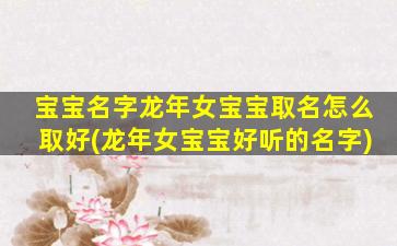 宝宝名字龙年女宝宝取名怎么取好(龙年女宝宝好听的名字)