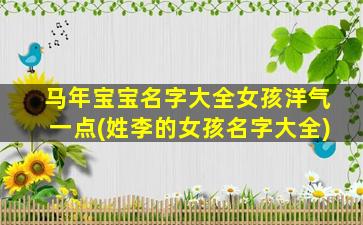 马年宝宝名字大全女孩洋气一点(姓李的女孩名字大全)