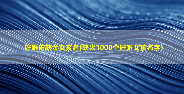 好听的缺金女孩名(缺火1000个好听女孩名字)