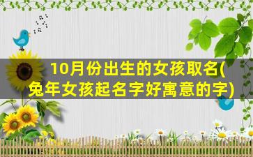 10月份出生的女孩取名(兔年女孩起名字好寓意的字)