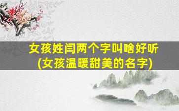 女孩姓闫两个字叫啥好听(女孩温暖甜美的名字)