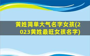 黄姓简单大气名字女孩(2023黄姓最旺女孩名字)