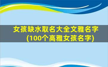 女孩缺水取名大全文雅名字(100个高雅女孩名字)
