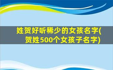 姓贺好听稀少的女孩名字(贺姓500个女孩子名字)