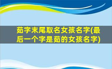 茹字末尾取名女孩名字(最后一个字是茹的女孩名字)