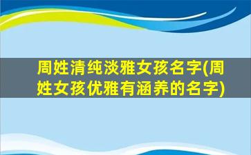 周姓清纯淡雅女孩名字(周姓女孩优雅有涵养的名字)