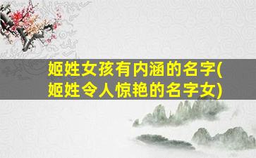 姬姓女孩有内涵的名字(姬姓令人惊艳的名字女)