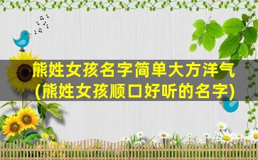 熊姓女孩名字简单大方洋气(熊姓女孩顺口好听的名字)