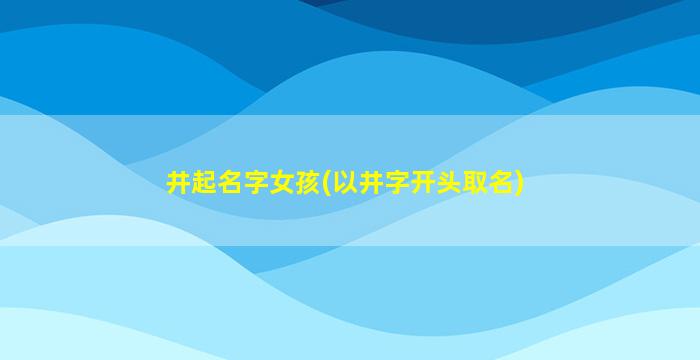 井起名字女孩(以井字开头取名)