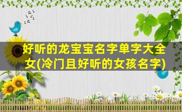 好听的龙宝宝名字单字大全女(冷门且好听的女孩名字)