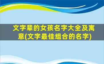文字辈的女孩名字大全及寓意(文字最佳组合的名字)