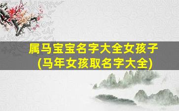 属马宝宝名字大全女孩子(马年女孩取名字大全)