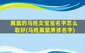 属鼠的马姓女宝宝名字怎么取好(马姓属鼠男孩名字)