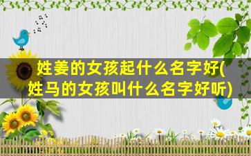 姓姜的女孩起什么名字好(姓马的女孩叫什么名字好听)