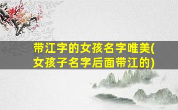 带江字的女孩名字唯美(女孩子名字后面带江的)
