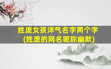 姓庞女孩洋气名字两个字(姓庞的网名昵称幽默)