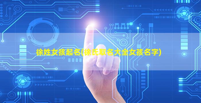 徐姓女孩起名(徐氏取名大全女孩名字)