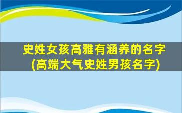 史姓女孩高雅有涵养的名字(高端大气史姓男孩名字)